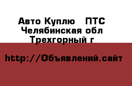 Авто Куплю - ПТС. Челябинская обл.,Трехгорный г.